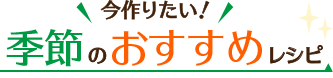 今作りたい季節のおすすめレシピ